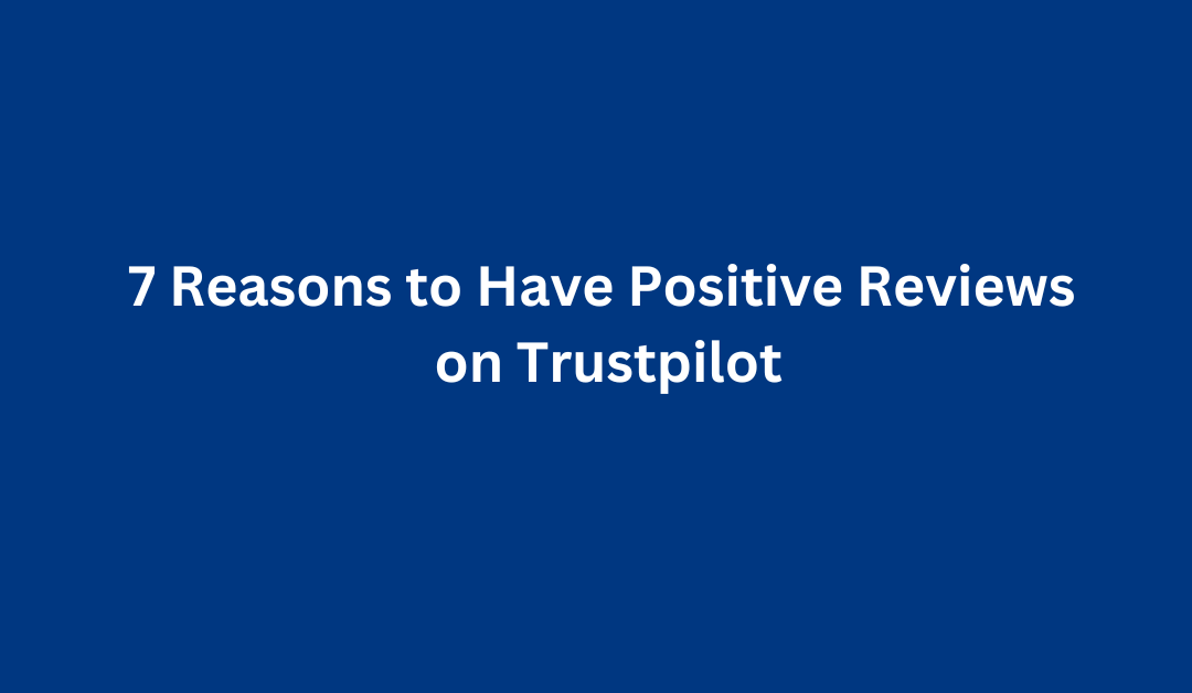 7 Reasons to Have Positive Reviews on Trustpilot