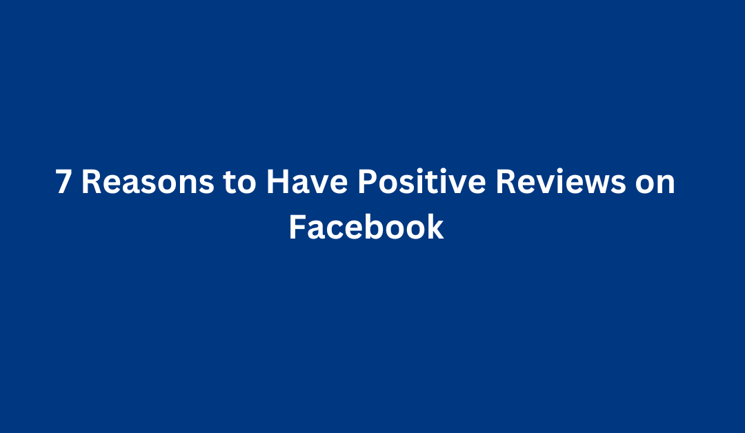 7 Reasons to Have Positive Reviews on Facebook