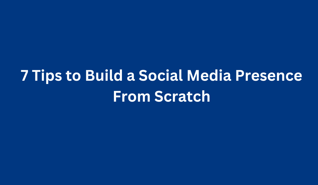 7 Tips to Build a Social Media Presence From Scratch